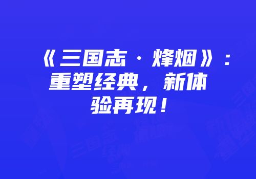 《三国志·烽烟》：重塑经典，新体验再现！