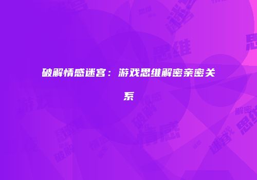 破解情感迷宫：游戏思维解密亲密关系