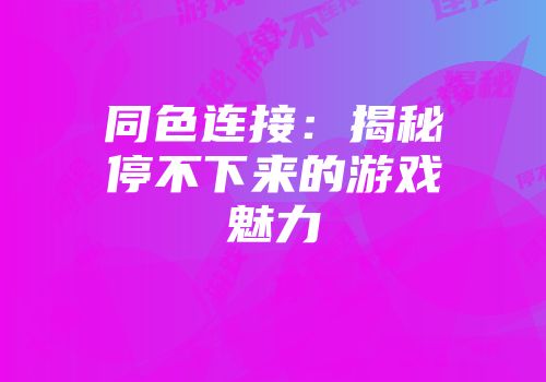 同色连接：揭秘停不下来的游戏魅力