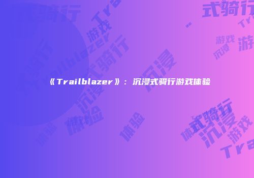 《Trailblazer》：沉浸式骑行游戏体验