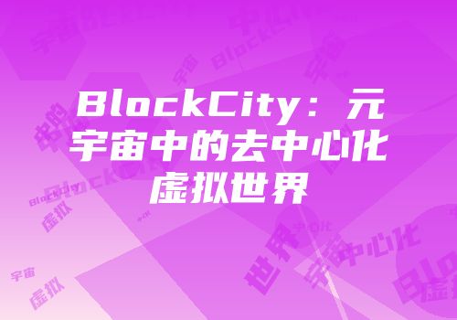 BlockCity：元宇宙中的去中心化虚拟世界
