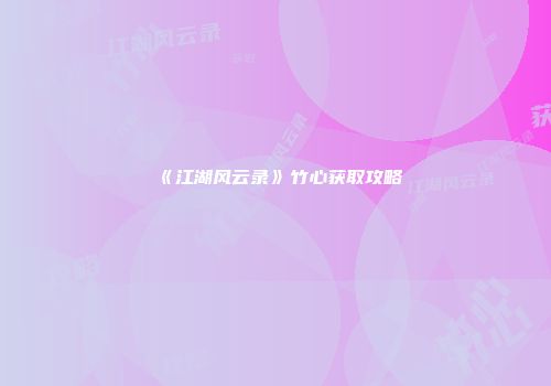 《江湖风云录》竹心获取攻略