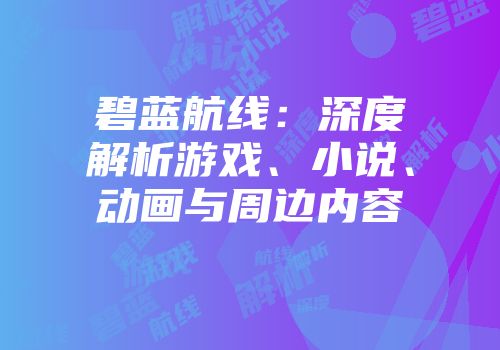 碧蓝航线：深度解析游戏、小说、动画与周边内容