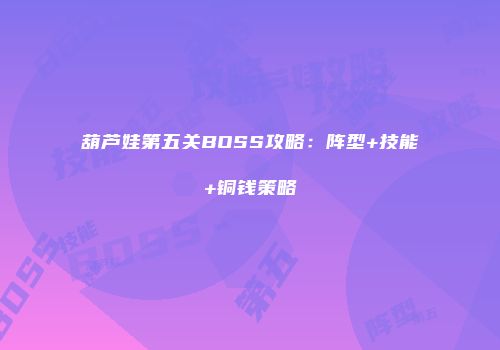 葫芦娃第五关BOSS攻略:阵型+技能+铜钱策略