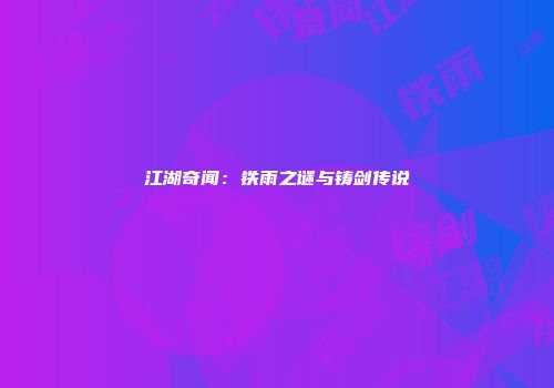 江湖奇闻：铁雨之谜与铸剑传说