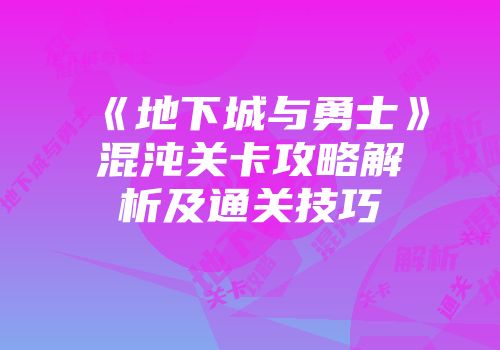 《地下城与勇士》混沌关卡攻略解析及通关技巧