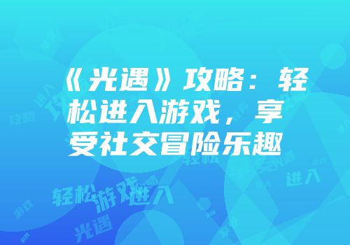 《光遇》攻略：轻松进入游戏，享受社交冒险乐趣