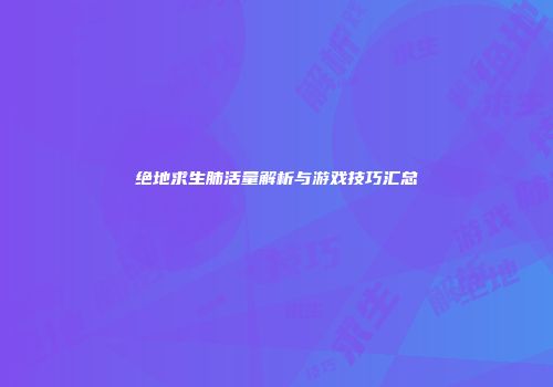 绝地求生肺活量解析与游戏技巧汇总