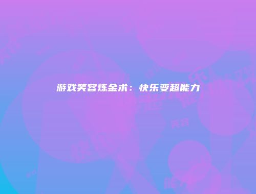 游戏笑容炼金术：快乐变超能力