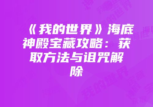 《我的世界》海底神殿宝藏攻略：获取方法与诅咒解除
