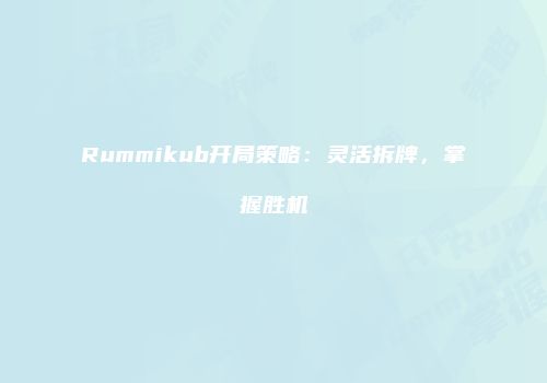 Rummikub开局策略：灵活拆牌，掌握胜机