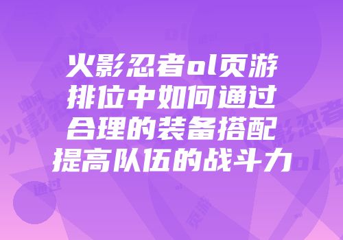 火影忍者ol页游排位中如何通过合理的装备搭配提高队伍的战斗力