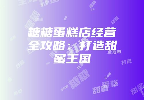 糖糖蛋糕店经营全攻略：打造甜蜜王国