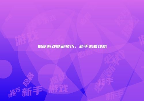 揭秘游戏隐藏技巧：新手必看攻略