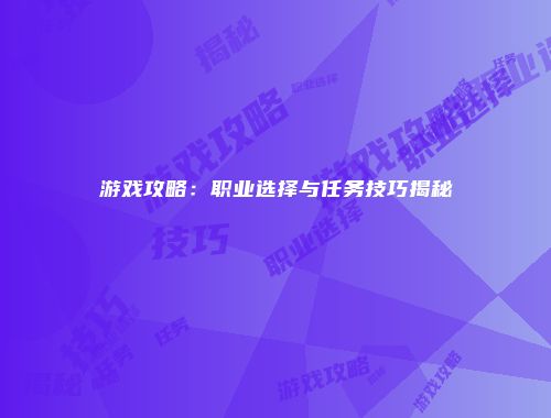 游戏攻略:职业选择与任务技巧揭秘