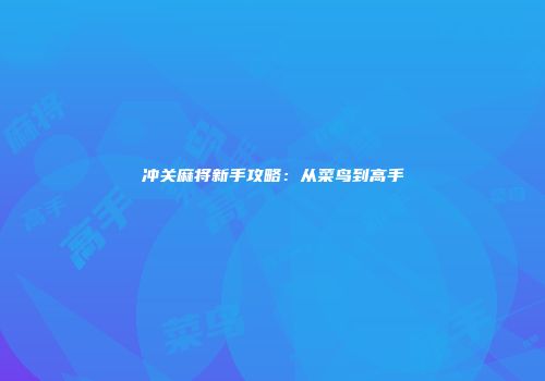 冲关麻将新手攻略：从菜鸟到高手