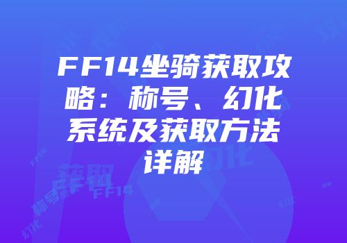 FF14坐骑获取攻略:称号、幻化系统及获取方法详解