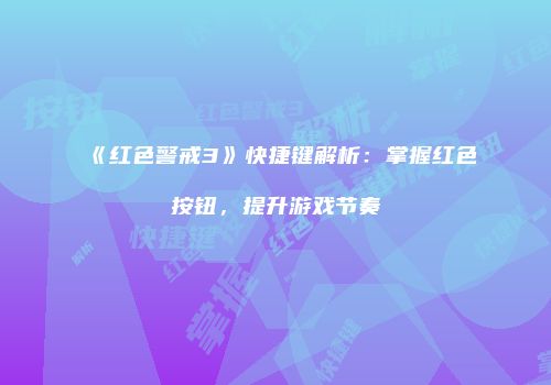 《红色警戒3》快捷键解析：掌握红色按钮，提升游戏节奏