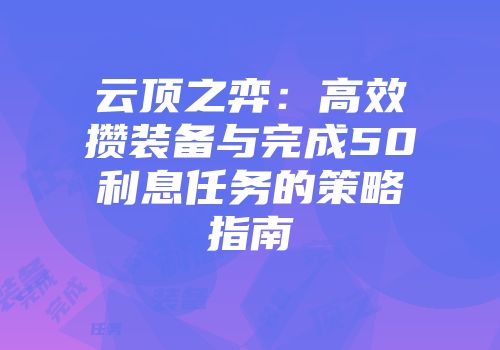 云顶之弈：高效攒装备与完成50利息任务的策略指南