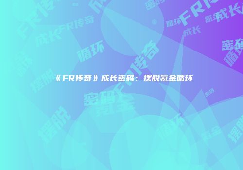 《FR传奇》成长密码:摆脱氪金循环