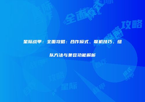 星际战甲：全面攻略：合作模式、联机技巧、组队方法与兼容功能解析