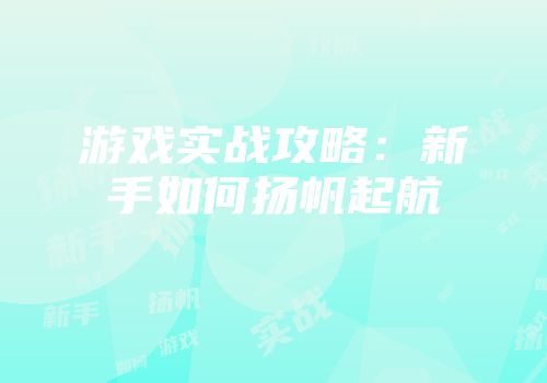 游戏实战攻略：新手如何扬帆起航