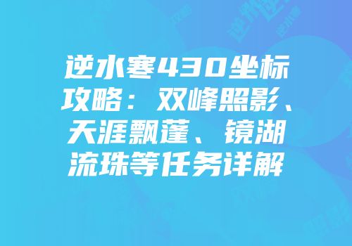 逆水寒430坐标攻略：双峰照影、天涯飘蓬、镜湖流珠等任务详解