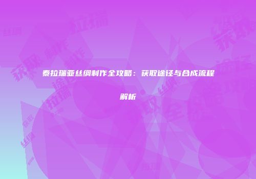 泰拉瑞亚丝绸制作全攻略：获取途径与合成流程解析