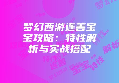 梦幻西游连善宝宝攻略:特性解析与实战搭配