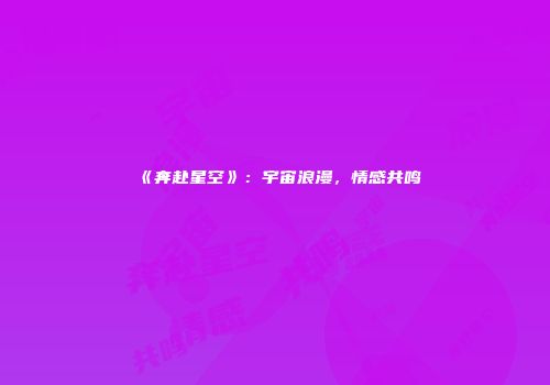 《奔赴星空》：宇宙浪漫，情感共鸣