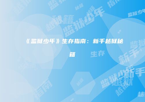 《监狱少年》生存指南：新手越狱秘籍