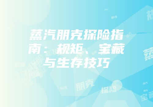 蒸汽朋克探险指南：规矩、宝藏与生存技巧