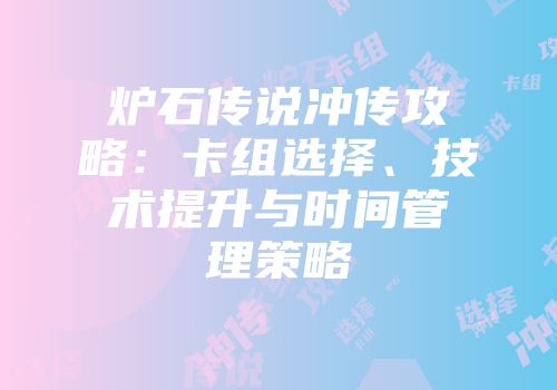 炉石传说冲传攻略：卡组选择、技术提升与时间管理策略