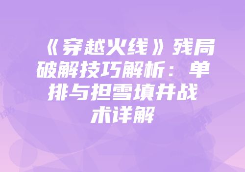 《穿越火线》残局破解技巧解析：单排与担雪填井战术详解