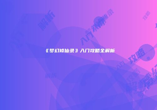 《梦幻修仙录》入门攻略全解析