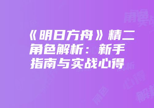 《明日方舟》精二角色解析:新手指南与实战心得