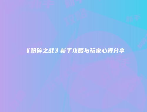 《粉碎之战》新手攻略与玩家心得分享