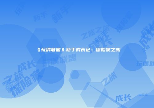 《玩偶联盟》新手成长记：探险家之旅