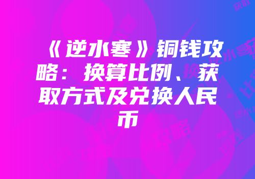 《逆水寒》铜钱攻略：换算比例、获取方式及兑换人民币
