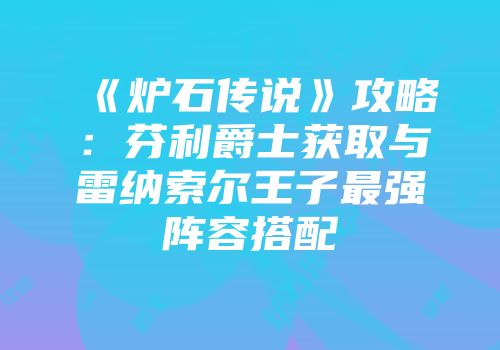 《炉石传说》攻略:芬利爵士获取与雷纳索尔王子最强阵容搭配