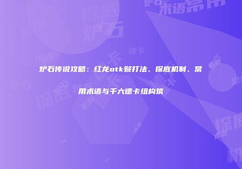 炉石传说攻略：红龙otk贼打法、探底机制、常用术语与千六德卡组构筑