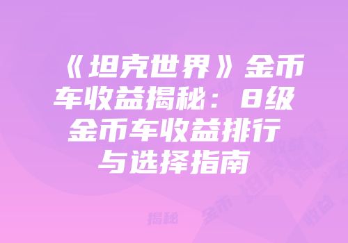 《坦克世界》金币车收益揭秘:8级金币车收益排行与选择指南