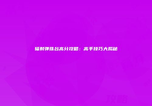 辐射弹珠台高分攻略：高手技巧大揭秘