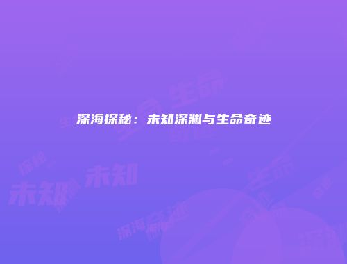 深海探秘：未知深渊与生命奇迹