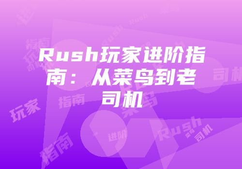 Rush玩家进阶指南：从菜鸟到老司机