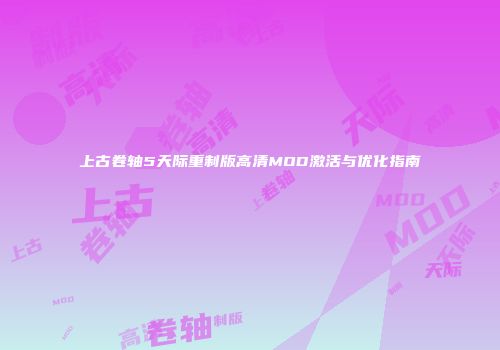 上古卷轴5天际重制版高清MOD激活与优化指南
