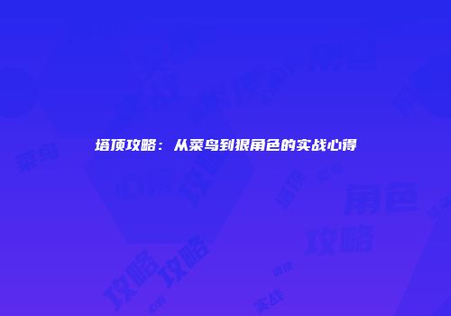 塔顶攻略：从菜鸟到狠角色的实战心得