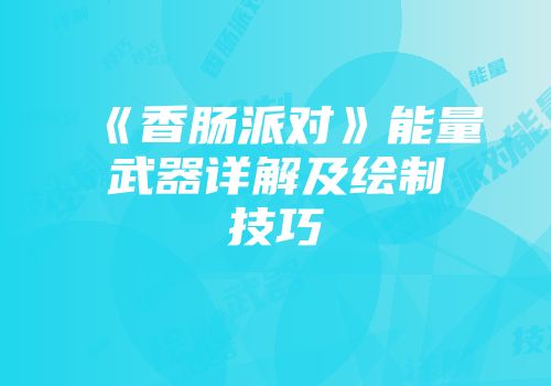《香肠派对》能量武器详解及绘制技巧