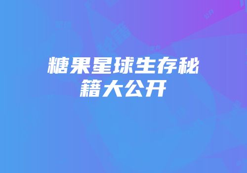 糖果星球生存秘籍大公开