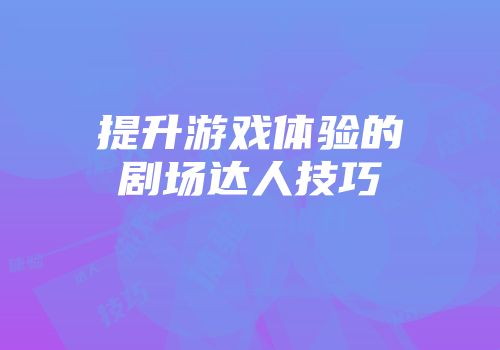 提升游戏体验的剧场达人技巧